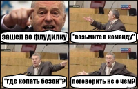 зашел во флудилку "возьмите в команду" "где копать бозон"? поговорить не о чем?