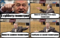 В субботу геометрия Вместо алгебры пол-пары геометрия Вместо замен геометрия Заебали со своей геометрией