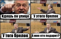 Идешь по улице У этого брелок У того брелок А мне кто подарит?