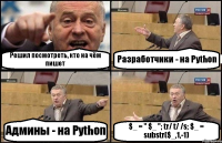 Решил посмотреть, кто на чём пишет Разработчики - на Python Админы - на Python $_ = " $_ "; tr/ t/ /s; $_ = substr($_,1,-1)