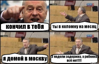 кончил в тебя ты в коломну на месяц я домой в москву 3 недели задержка, а ребенка всё нет!!!!