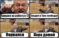 Пришел на работу в 12 Сходил в Трес пообедал Порвался Пора домой