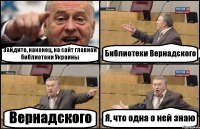 Зайдите, наконец, на сайт главной библиотеки Украины Библиотеки Вернадского Вернадского Я, что одна о ней знаю