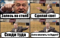 Залезь на столб Сделай свет Сходи туда А кто платить то будет?