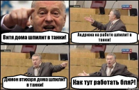 Витя дома шпилит в танки! Андрюха на работе шпилит в танки! Димон втихаря дома шпилит в танки! Как тут работать бля?!