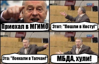 Приехал в МГИМО Этот: "Пошли в Косту!" Эта: "Поехали в Тапчан!" МБДА, хули!