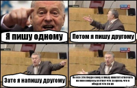 Я пишу одному Потом я пишу другому Зате я напишу другому Но все эти люди кому я пишу нихотят отвечать на мои вопросы и ответ что за хрень что я обидел что ли их