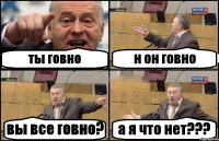 ты говно н он говно вы все говно? а я что нет???