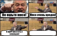 Не ешьте мясо! Мясо очень вредно! В ЛДПР мясо есть я запрещаю! 