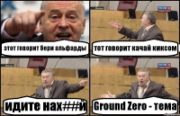 этот говорит бери альфарды тот говорит качай киксом идите нах##й Ground Zero - тема