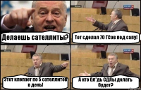 Делаешь сателлиты? Тот сделал 70 ГСов под сапу! Этот клепает по 5 сателлитов в день! А кто бл*дь СДЛы делать будет?