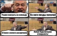 Решил поиграть на команду На зиге пизды получил В банке слепого расхуячили Лучше буду флэшки откидывать!