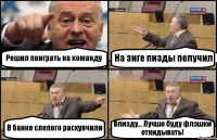 Решил поиграть на команду На зиге пизды получил В банке слепого расхуячили Впизду... Лучше буду флэшки откидывать!