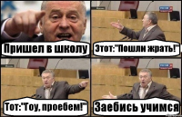 Пришел в школу Этот:"Пошли жрать!" Тот:"Гоу, проебем!" Заебись учимся