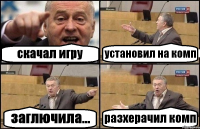 скачал игру установил на комп заглючила... разхерачил комп