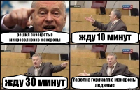 решил разогреть в микроволновке макороны жду 10 минут жду 30 минут тарелка горячаяя а макороны ледяные