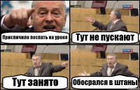 Приспичило поспать на уроке Тут не пускают Тут занято Обосрался в штаны