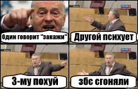 Один говорит "закажи" Другой психует 3-му похуй збс сгоняли