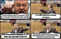 О какой свободе слова Вы говорите, когда 99% пользователей против нового дизайна А ты Misanthropе вообще заткнись Вон Каталонец видишь,и тот мем про дизайн накатал Восстановите старый дизайн,и мы скажем: Спасибо,майловцы за то, что не довели нас до дурдома, и не довели до греха