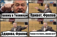 Захожу в Техникум Привет, Фролов Здарова, Фролов У меня что блять, имени нет?