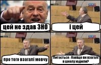 цей не здав ЗНО і цей про того взагалі мовчу Питається : Навіщо ви взагалі в школу ходили?