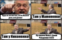 Куда не посмотри, у всех Иванов день рождение! Там у Мамоненко! Там у Никоненко! Ну короче Иван С Днем Рождения )))))))