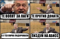 ТЕ ВОПЯТ ЗА ЛАГИ ТЕ ПРОТИВ ДОНАТА А У ТЕХ КИРКА ПОДОРОЖАЛА ПИЗДУЙ НА АБИСС