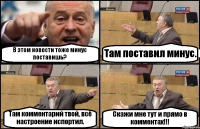 В этом новости тоже минус поставишь? Там поставил минус. Там комментарий твой, всё настроение испортил. Скажи мне тут и прямо в комментах!!!