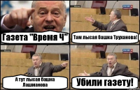 Газета "Время Ч" Там лысая башка Труханова! А тут лысая башка Лашманова Убили газету!