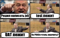 Решил написать job test лежит UAT лежит На PRODe чтоль херачить?