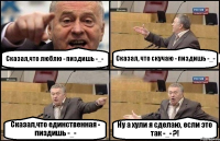 Сказал,что люблю - пиздишь -_- Сказал, что скучаю - пиздишь -_- Сказал,что единственная - пиздишь -_- Ну а хули я сделаю, если это так -_- ?!