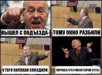 Вышел с подъезда- Тому окно разбили У того колпаки спиздили Хорошо,что у меня гараж есть!