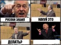 РУслан ЗАбил Нахуй это делать? 