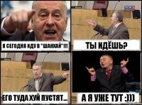 Я сегодня иду в "Шанхай"!!! ты идёшь? его туда хуй пустят... А я уже тут :)))