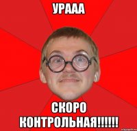 урааа скоро контрольная!!!