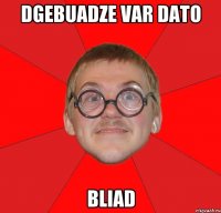 Dgebuadze var dato bliad