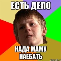 есть дело нада маму наебать