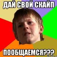 дай свой скайп пообщаемся???