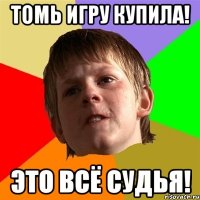 томь игру купила! это всё судья!