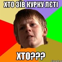 хто зїв курку лєті хто???