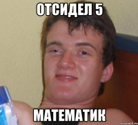 Отсидел 5 математик