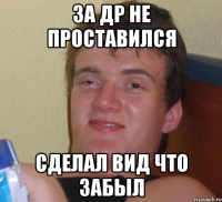 ЗА ДР НЕ ПРОСТАВИЛСЯ СДЕЛАЛ ВИД ЧТО ЗАБЫЛ