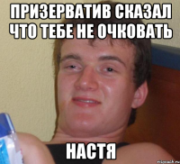 Призерватив сказал что тебе не очковать Настя