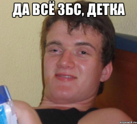 да всё збс, детка 