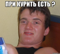 при курить есть ? 