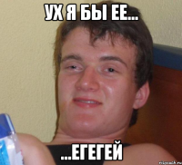 ух я бы ее... ...егегей