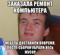 ЗАКАЗАЛА РЕМОНТ КОМПЬЮТЕРА МЕБЕЛЬ ДОСТАВИЛИ ВОВРЕМЯ. ПОСЛЕ СБОРКИ УБРАЛИ ВЕСЬ МУСОР