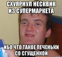 СХУЯРНУЛ НЕСКВИК ИЗ СУПЕРМАРКЕТА ИБО ЧТО ТАКОЕ ПЕЧЕНЬКИ СО СГУЩЕНКОЙ