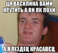 Ця василина вами крутить а ви як лохи А я піздец красавєц