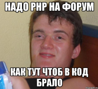 надо php на форум как тут чтоб в код брало